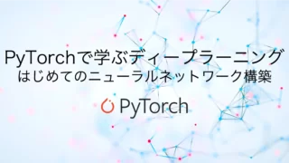 PyTorchで学ぶディープラーニング：はじめてのニューラルネットワーク構築